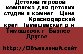 Детский игровой комплекс для детских студий и комнат › Цена ­ 170 000 - Краснодарский край, Тимашевский р-н, Тимашевск г. Бизнес » Другое   